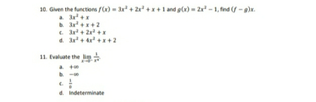 10. Given the functions /«) = 3x² + 2x² + x + 1 and g(x) = 2x² – 1, find (S – 9)x.
a. 3x + x
b. 3x +x+ 2
c. 3x + 2x? +x
d. 3x + 4x* + x + 2
11. Evaluate the lim
a. t0
b. -00
C.
d. Indeterminate
