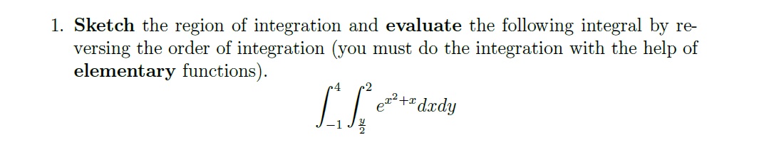 1. Sketch the region of integration and evaluate the following integral by re-
versing the order of integration (you must do the integration with the help of
elementary functions).
4
e dxdy
