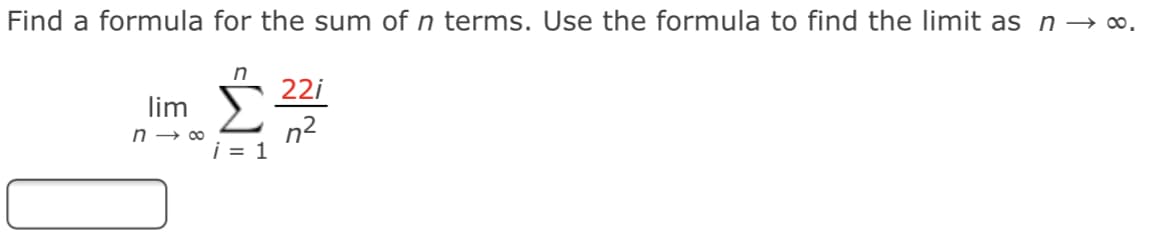 Find a formula for the sum of n terms. Use the formula to find the limit as n→ ∞.
n
22i
lim
n2
i = 1
n → 0∞
