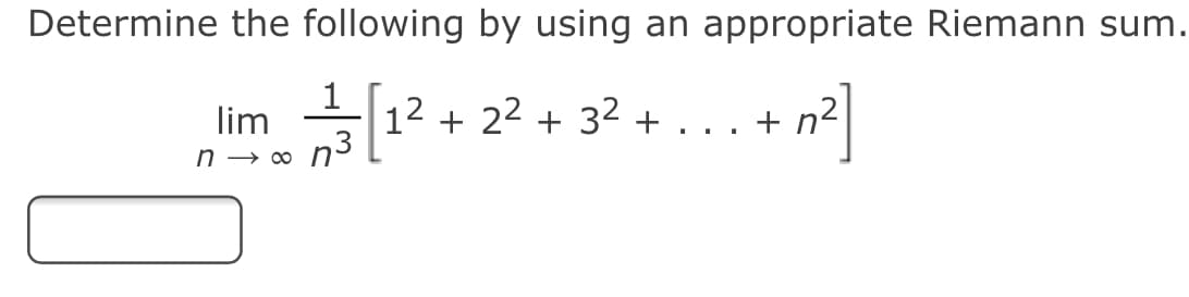 Determine the following by using an appropriate Riemann sum.
lim 12 + 2 + 32 + .. + ]
+ n²
n → o n-
