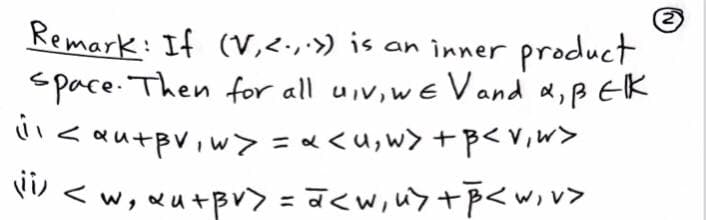 Remark: If (V,<.,:» is an inner product
space. Then for all uiv,we Vand a,p EK
"<autpriw> =«<u,w> + p<v,w>
" < w, Qu+pv> = a<w,u>+p<w,v>
