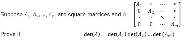 [A1
A2
*
...
*
...
Suppose A1, A2, ..., Am are square matrices and A =
Am.
...
det(A) = det(A,) det(A2) ... det (Am)
Prove it
