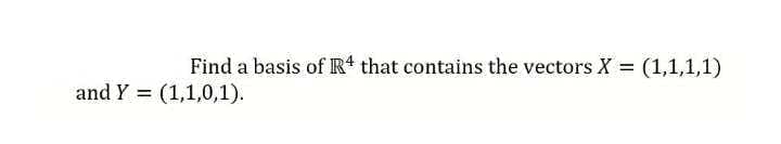 Find a basis of R* that contains the vectors X (1,1,1,1)
= (1,1,0,1).
and Y:
