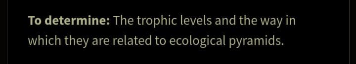 To determine: The trophic levels and the way in
which they are related to ecological pyramids.

