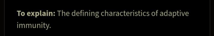 To explain: The defining characteristics of adaptive
immunity.
