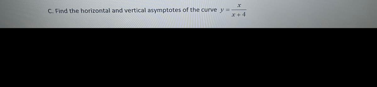C. Find the horizontal and vertical asymptotes of the curve y
x+ 4
