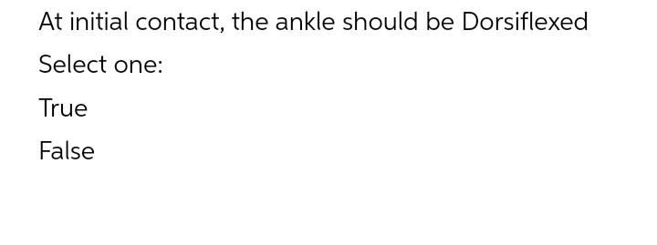 At initial contact, the ankle should be Dorsiflexed
Select one:
True
False