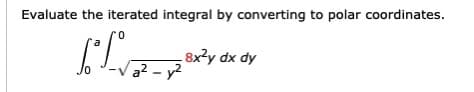 Evaluate the iterated integral by converting to polar coordinates.
0.
8x?y dx dy
a² - y2
