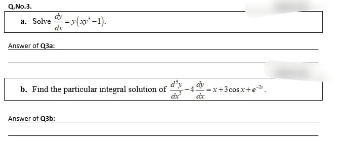 Q.No.3.
dy
a. Solve
= v(y-1).
Answer of Q3a:
d'y
b. Find the particular integral solution of
dy
4
-=x+3cosx+e*.
dx
Answer of Q3b:
