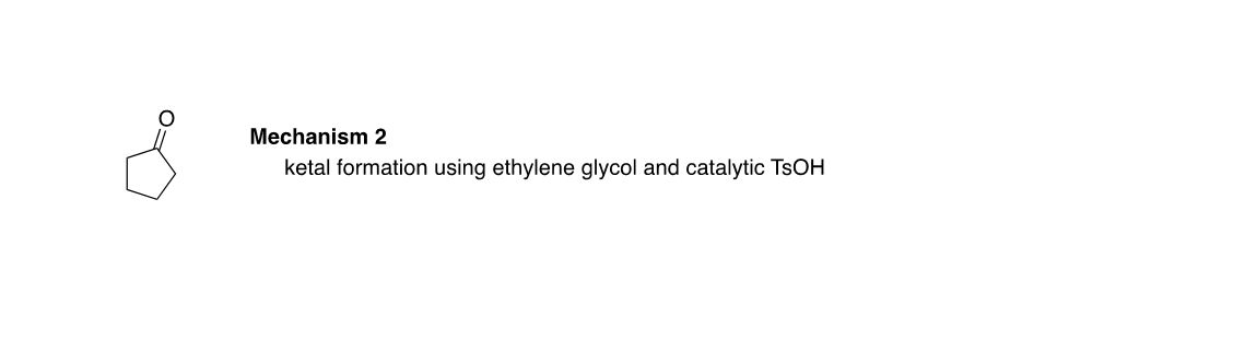 Mechanism 2
ketal formation using ethylene glycol and catalytic TSOH
