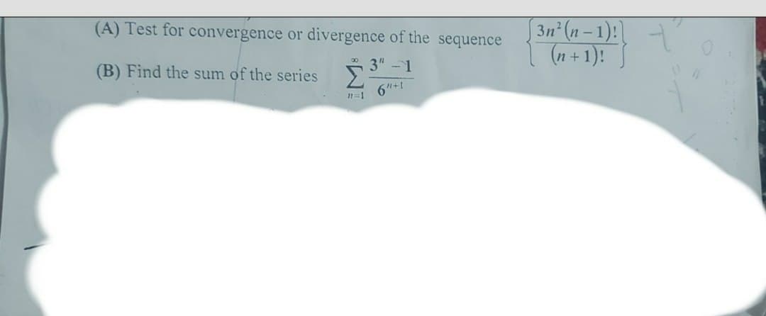 (A) Test for convergence or divergence of the sequence
(B) Find the sum of the series
3" -1
6"+1
11=1
[3n² (n-1)!\
(n+1)!