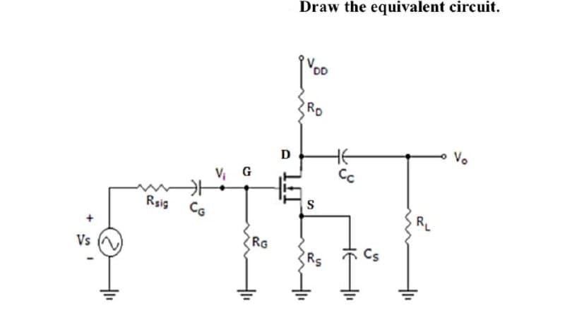 Vs
Rsig CG
V₁ G
RG
O
Draw the equivalent circuit.
DD
Ro
S
Rs
Cs
RL
Vo