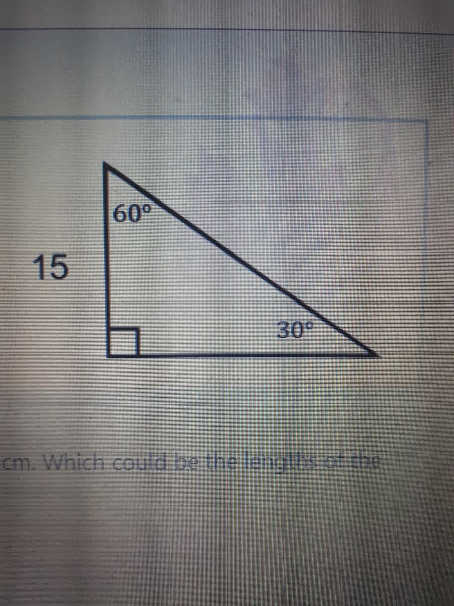 60°
15
30°
cm. Which could be the lehgths of the
