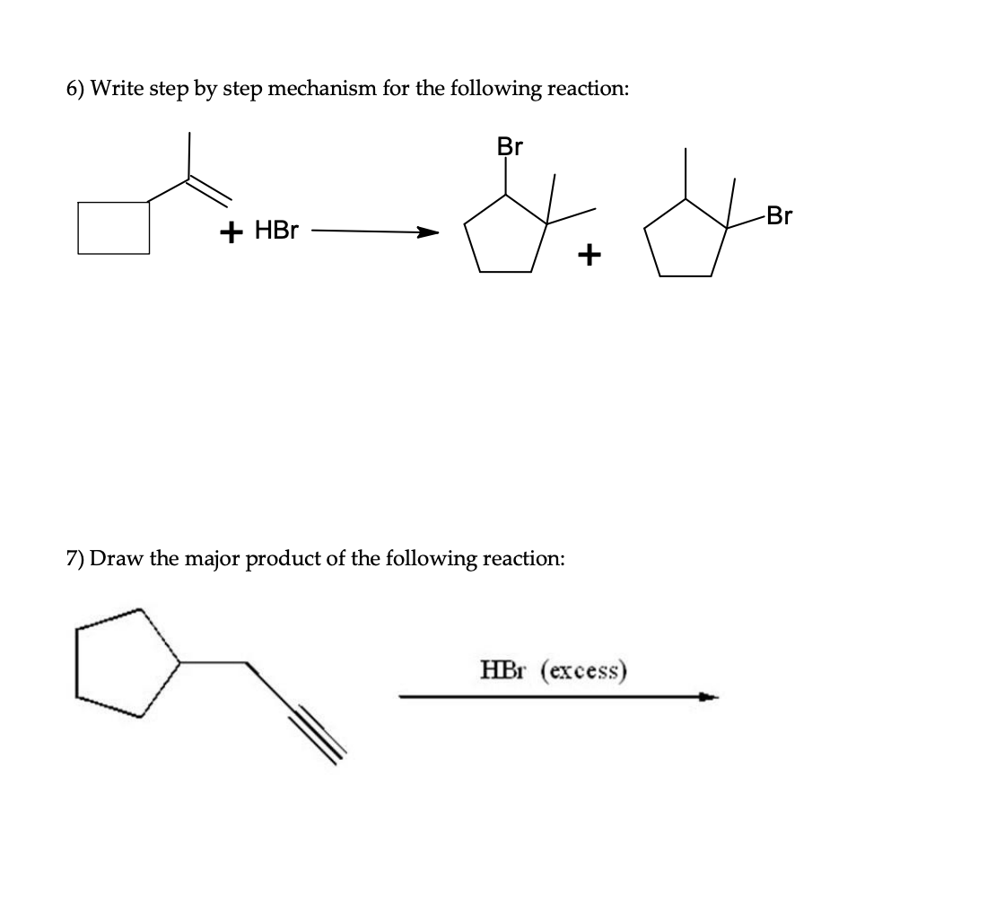 6) Write step by step mechanism for the following reaction:
Br
Br
+ HBr
7) Draw the major product of the following reaction:
HBr (excess)
