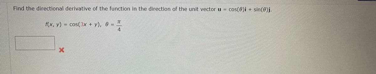 Find the directional derivative of the function in the direction of the unit vector u = cos(0)i + sin(0)j.
f(x, y) = cos(3x + y), 0 =
4
%3D
