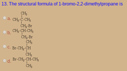 13. The structural formula of 1-bromo-2,2-dimethylpropane is
CH;
a. CH;-C-CH;
CH-Br
CH,-CH-CH;
CH--Br
CH;
С. Br-CHa-CH
CH;
Br-CH,-CH-CH;
CH3
b.
d.
