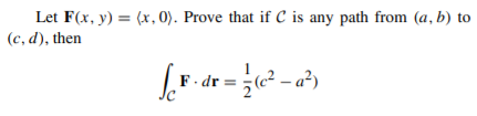 Let F(x, y) = (x, 0). Prove that if C is any path from (a, b) to
(c, d), then
F dr = 3 – a²)
