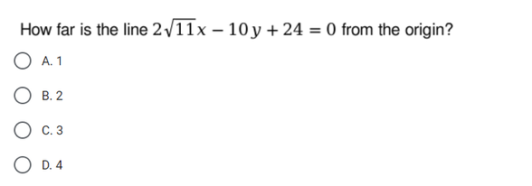 How far is the line 2/11x – 10 y + 24 = 0 from the origin?
O A. 1
О в. 2
С. 3
O D. 4
