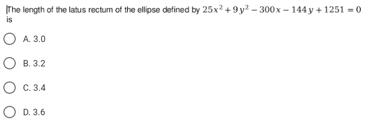 |The length of the latus rectum of the ellipse defined by 25x²+9y² – 300x – 144 y + 1251 = 0
is
А. 3.0
В. 3.2
С. 3.4
D. 3.6
