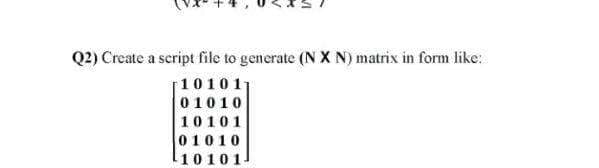 Q2) Create a script file to generate (N X N) matrix in form like:
101011
01010
10101
01010
10101
