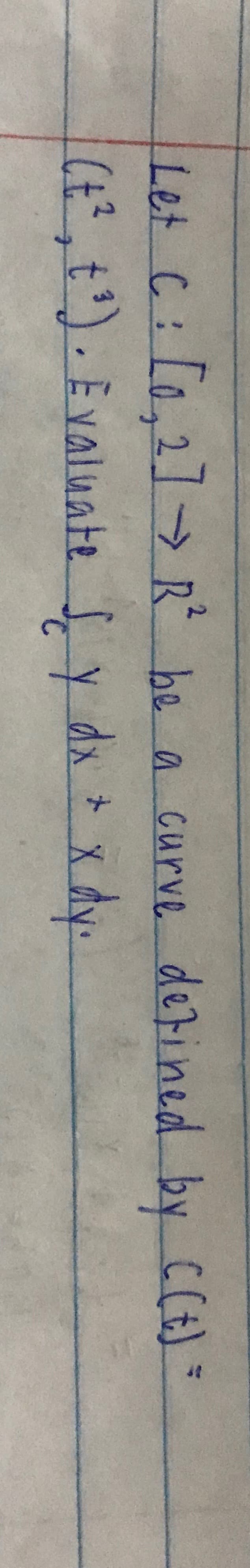 Let C: [o,2]> R be a curve C(t) =
(t²,t'). Evaluate Sy dx x dy.
detined by
