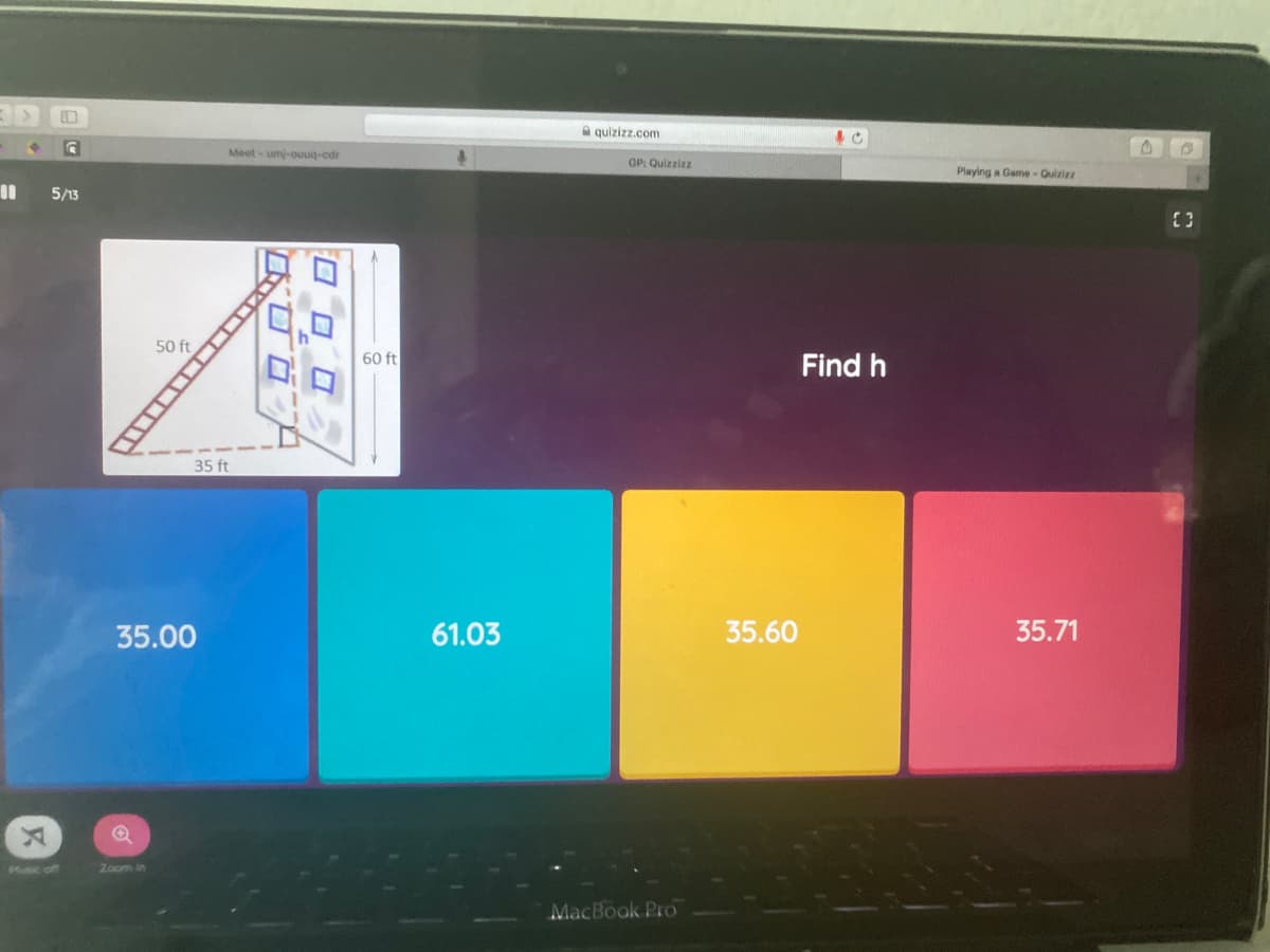 A quizizz.com
Meet-um-ouuq-edr
OP: Quizzizz
Playing a Game- Quizizz
5/13
50 ft
60 ft
Find h
35 ft
35.00
61.03
35.60
35.71
off
Zoom in
MacBook Pro
