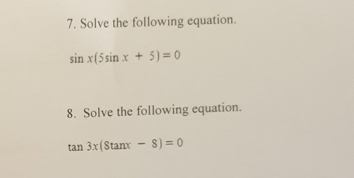 7. Solve the following equation.
sin x(5 sin x + 5) = 0
8. Solve the following equation.
tan 3x(Stanx
8) = 0
