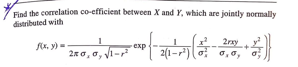 Find the correlation co-efficient between X and Y, which are jointly normally
distributed with
1
1
x²
2rxy
f(x, y)
exp
||
+
o, V1-r?
2(1–r²) ( o?
Ox Oy
2πσ σ,
