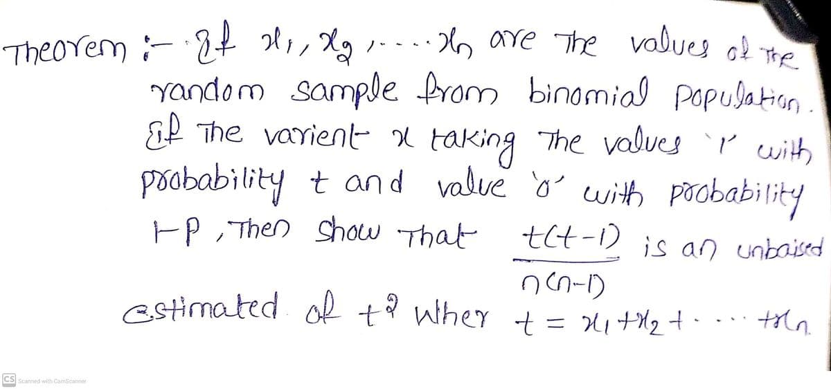 Theorem :-8t H,, Xg
.·6 are The values of The
yandom sample from binomial population
af The varient x taking
pobability t and value o with poobability
The values ' with
EP Then show That
tlt-1)
is an unbaised
estimated of t her += 1+2+- th
CS Scanned with CamScanner
