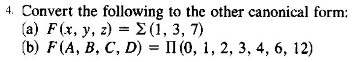 Convert the following to the other canonical form:
(a) F (x, y, z) = (1, 3, 7)
(b) F (A, В, С, D) 3D П(0, 1, 2, 3, 4, 6, 12)
%|
