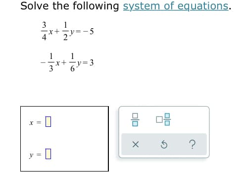 Solve the following system of equations.
1
-x+
- 5
4
21
1
1
x+-
-y=3
--
?
y =
