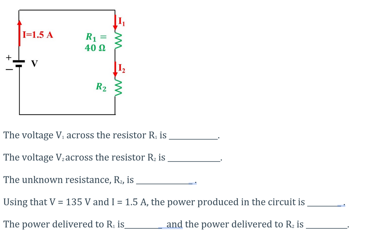 I=1.5 A
R1 =
40 N
R2
The voltage V, across the resistor R, is
The voltage V½across the resistor R2 is
The unknown resistance, R2, is
Using that V = 135 V and I = 1.5 A, the power produced in the circuit is
The power delivered to R, is
and the power delivered to R2 is
