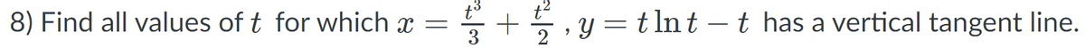 8) Find all values of t for which x =
3
등 +
, y = t lnt –t has a vertical tangent line.
-
2
