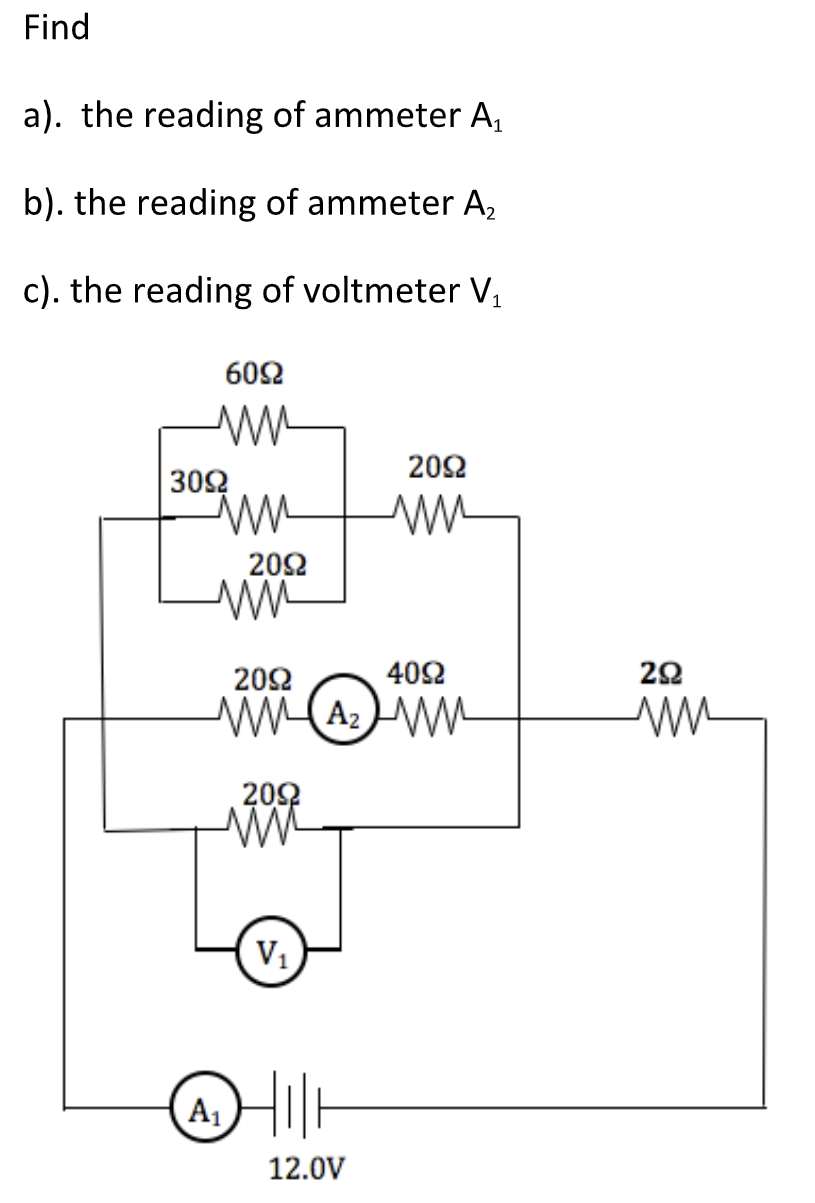 Find
a). the reading of ammeter A,
b). the reading of ammeter A,
c). the reading of voltmeter V,
602
202
302
202
202
402
20
202
V1
A1
12.0V
