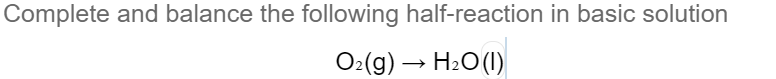 Complete and balance the following half-reaction in basic solution
O:(g) → H2O(1)
