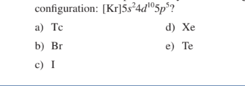 configuration: [Kr]5s²4d©5p°?
а) Те
d) Xe
b) Br
e) Te
c) I
