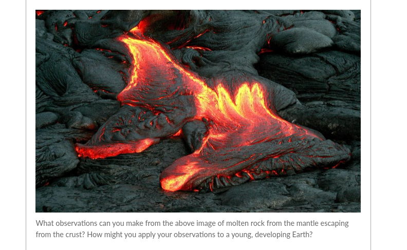 What observations can you make from the above image of molten rock from the mantle escaping
from the crust? How might you apply your observations to a young, developing Earth?
