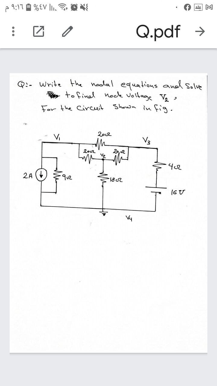 M
2 9:17O %EV l. O N
Q.pdf >
Q:- write the nodal equations and Solve
y to final nock voltage V ,
Shown in fig.
For the Circuit
2002
V3
2002
20, 2
402
2A (+
9.2
182
(6 U
Vy
...
