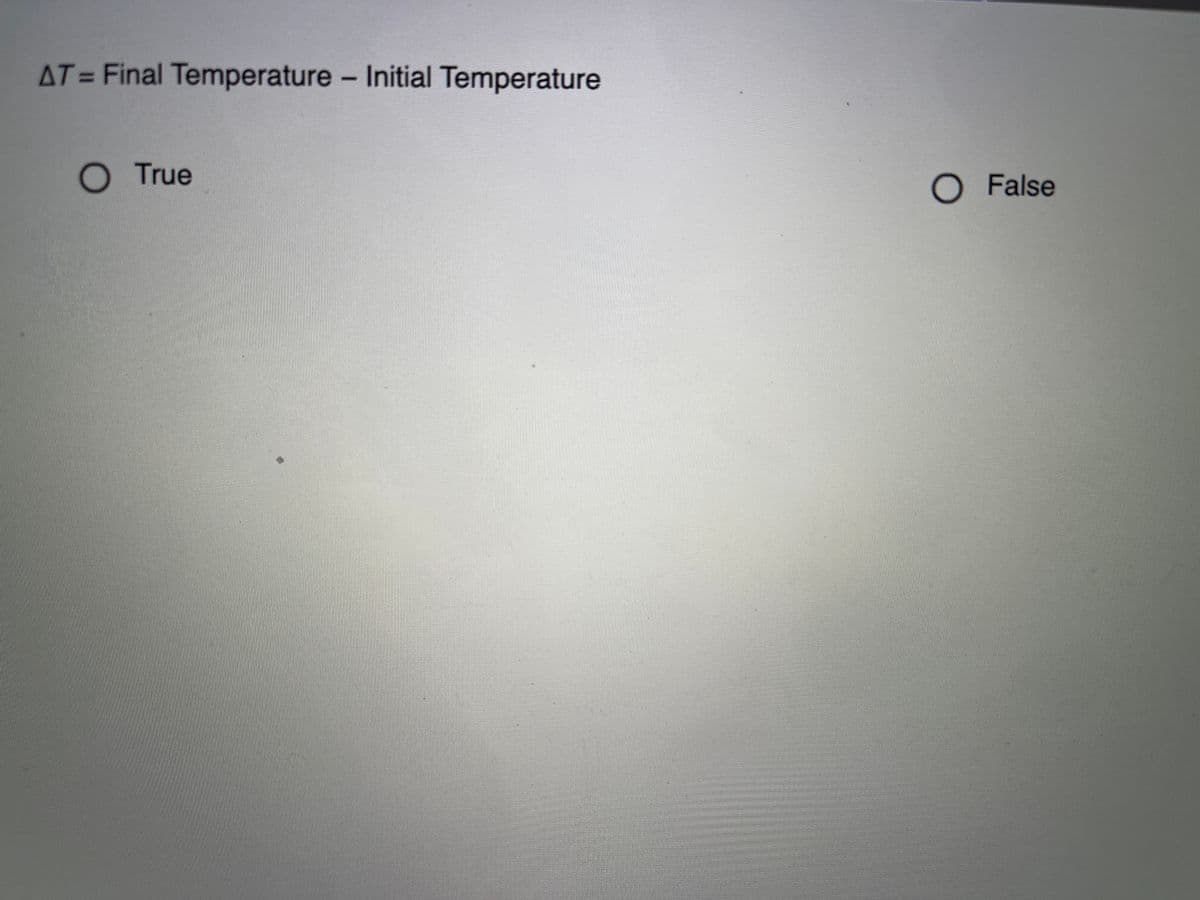 AT= Final Temperature - Initial Temperature
%3D
O True
O False
