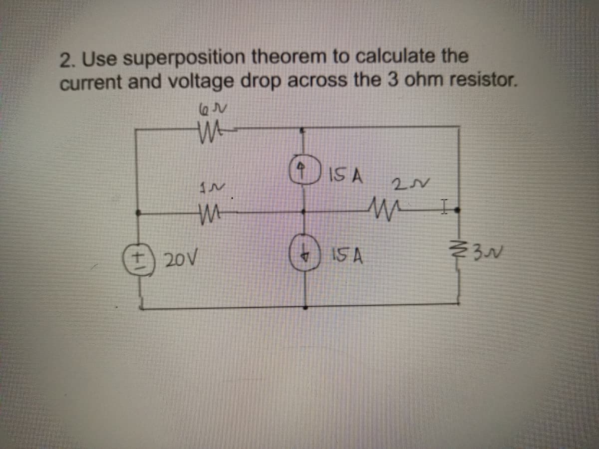 2. Use superposition theorem to calculate the
current and voltage drop across the 3 ohm resistor.
OISA
t) 20V
(+) 15A
そろ

