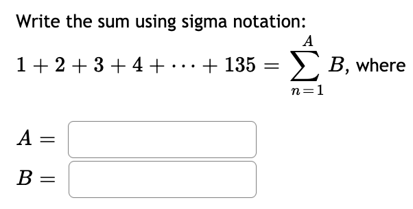 Write the sum using sigma notation:
1+ 2 + 3 + 4 + . .+ 135 = > B, where
n=1
A
||
B =
