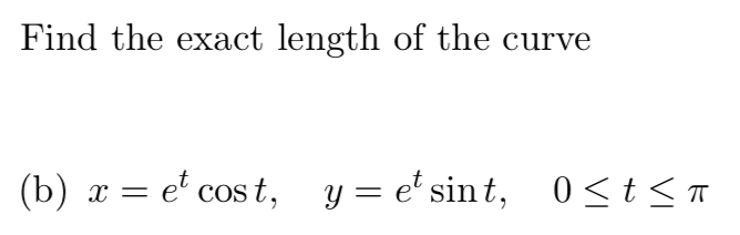 Find the exact length of the curve
(b) x = e' cos t, y = e' sin t, 0<t< n
