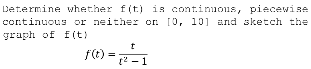 Determine whether f(t) is continuous, piecewise
continuous or neither on [0, 10] and sketch the
graph of f(t)
t
f (t)
t2 – 1
