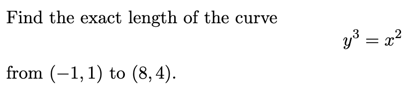 Find the exact length of the curve
y³ = x²
from (-1, 1) to (8,4).
