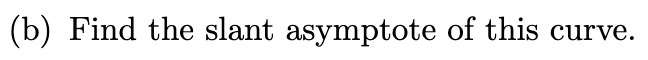 (b) Find the slant asymptote of this curve.
