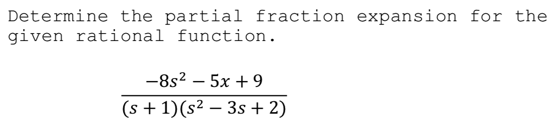 Determine the partial fraction expansion for the
given rational function.
-8s? – 5x + 9
(s + 1)(s² – 3s + 2)
|
