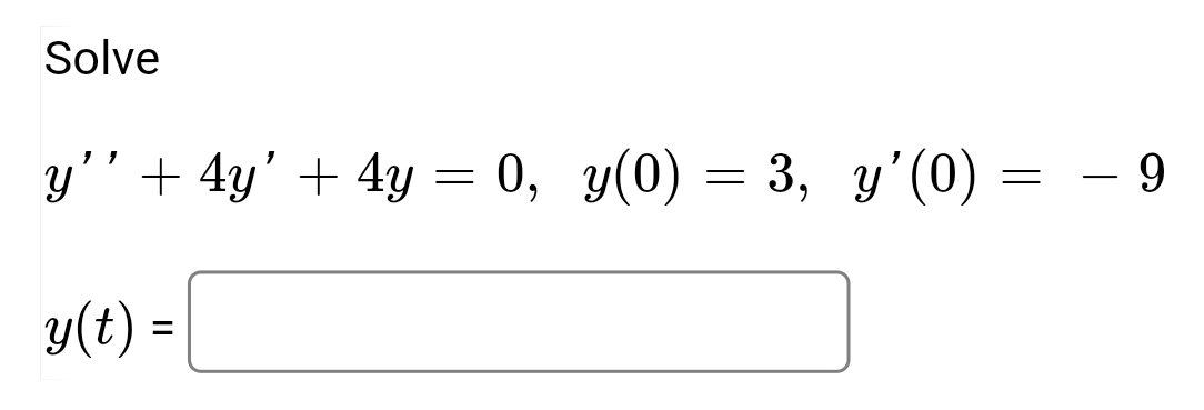 Solve
y'' + 4y' + 4y = 0, y(0) = 3, y'(0) =
=
y(t) =
-9
T