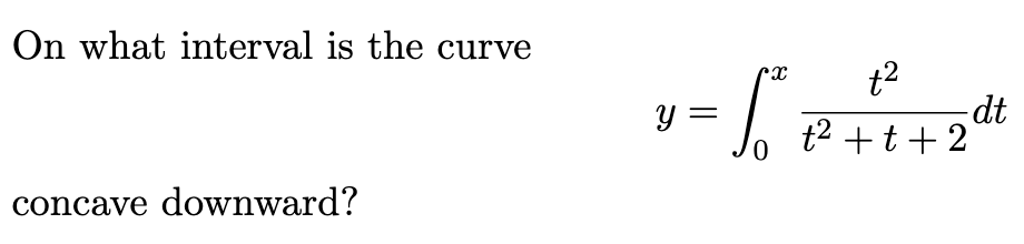 On what interval is the curve
t2
dt
t2 +t +2
y =
0.
concave downward?
