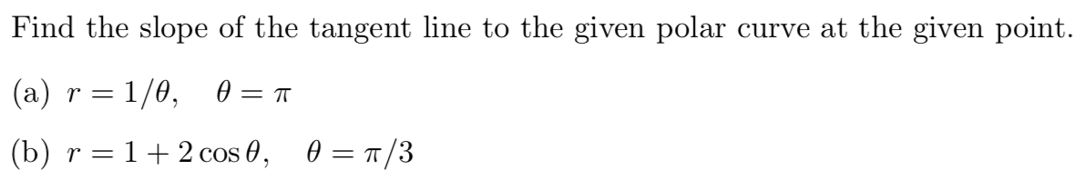 Find the slope of the tangent line to the given polar curve at the given point.
(а) r 3D 1/0, 0%— п
(b) r=1+2 cos 0,
0 = T/3
