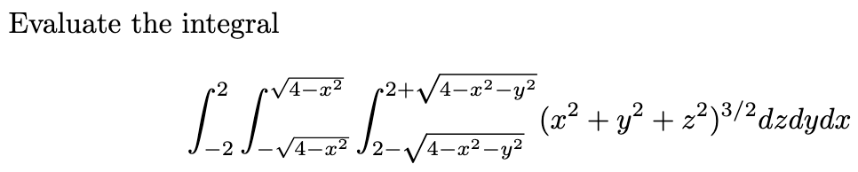 Evaluate the integral
r2
r2+/4-x²-y2
(x2 + y? + z²)³/²dzdydx
-V4-x²-y?
